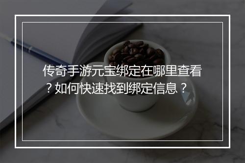 传奇手游元宝绑定在哪里查看？如何快速找到绑定信息？