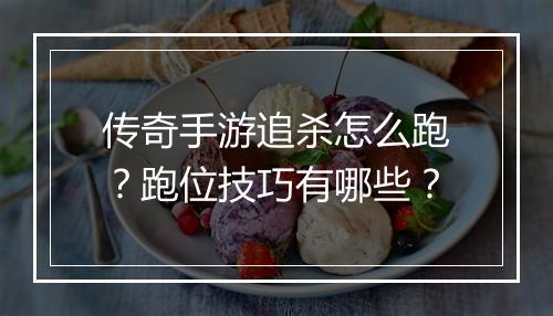 传奇手游追杀怎么跑？跑位技巧有哪些？