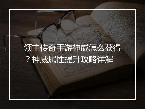 领主传奇手游神威怎么获得？神威属性提升攻略详解