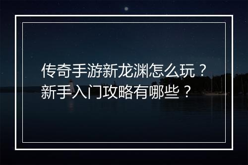传奇手游新龙渊怎么玩？新手入门攻略有哪些？