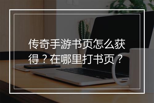 传奇手游书页怎么获得？在哪里打书页？