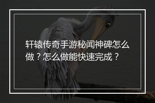 轩辕传奇手游秘闻神碑怎么做？怎么做能快速完成？