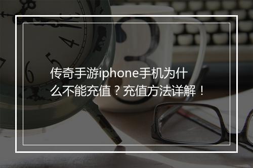 传奇手游iphone手机为什么不能充值？充值方法详解！