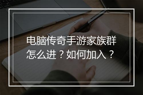电脑传奇手游家族群怎么进？如何加入？