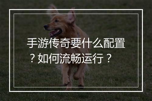 手游传奇要什么配置？如何流畅运行？