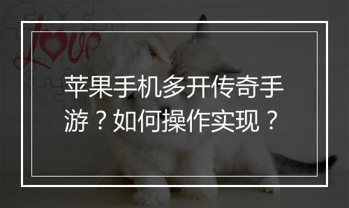 苹果手机多开传奇手游？如何操作实现？