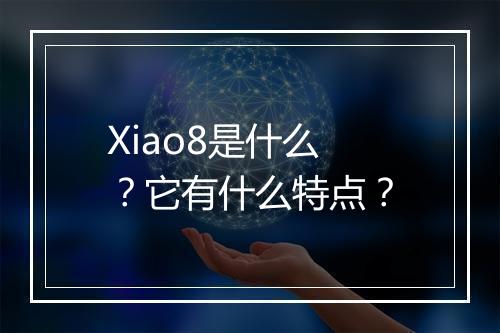 Xiao8是什么？它有什么特点？