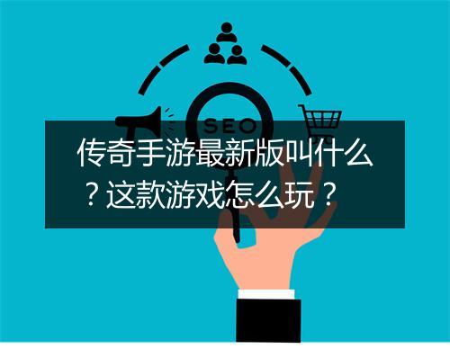 传奇手游最新版叫什么？这款游戏怎么玩？