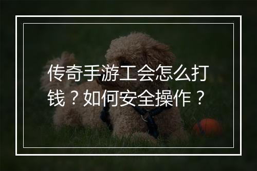 传奇手游工会怎么打钱？如何安全操作？