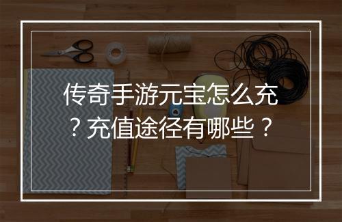 传奇手游元宝怎么充？充值途径有哪些？