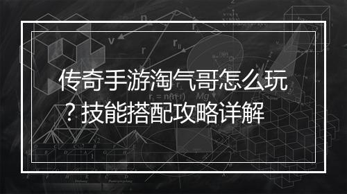 传奇手游淘气哥怎么玩？技能搭配攻略详解