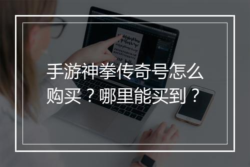 手游神拳传奇号怎么购买？哪里能买到？