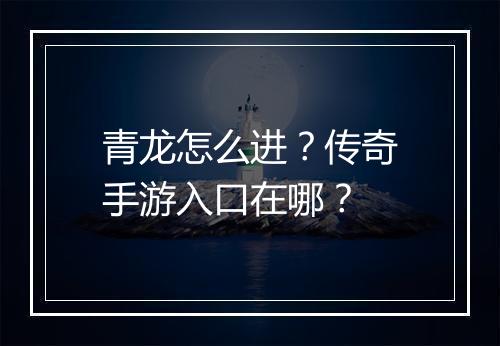 青龙怎么进？传奇手游入口在哪？