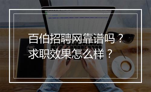 百伯招聘网靠谱吗？求职效果怎么样？