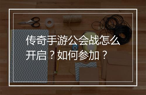 传奇手游公会战怎么开启？如何参加？