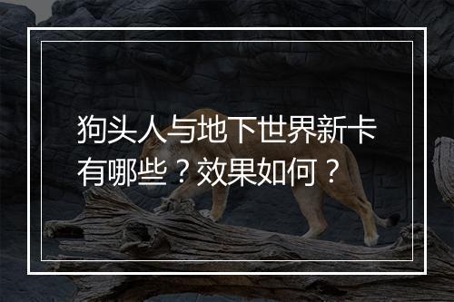 狗头人与地下世界新卡有哪些？效果如何？