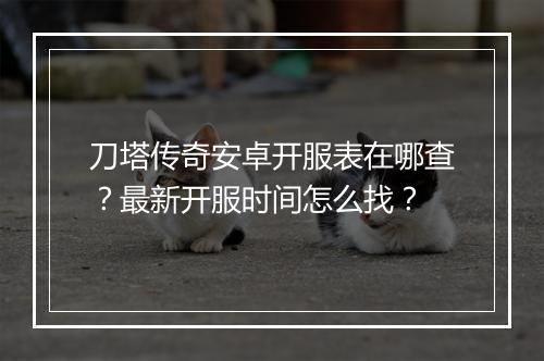 刀塔传奇安卓开服表在哪查？最新开服时间怎么找？