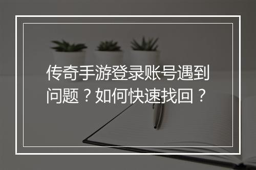 传奇手游登录账号遇到问题？如何快速找回？