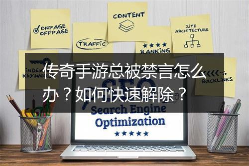 传奇手游总被禁言怎么办？如何快速解除？