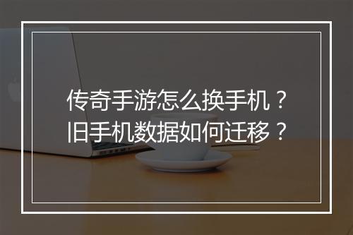 传奇手游怎么换手机？旧手机数据如何迁移？