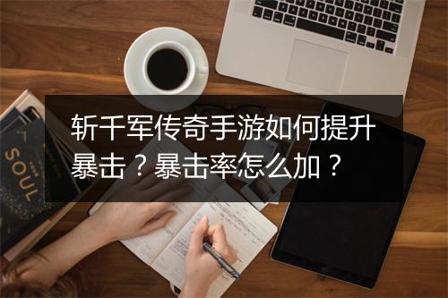 斩千军传奇手游如何提升暴击？暴击率怎么加？