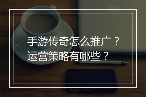 手游传奇怎么推广？运营策略有哪些？