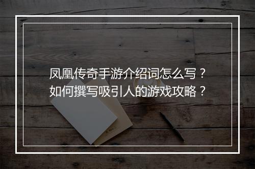 凤凰传奇手游介绍词怎么写？如何撰写吸引人的游戏攻略？