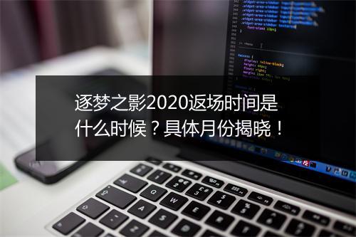 逐梦之影2020返场时间是什么时候？具体月份揭晓！