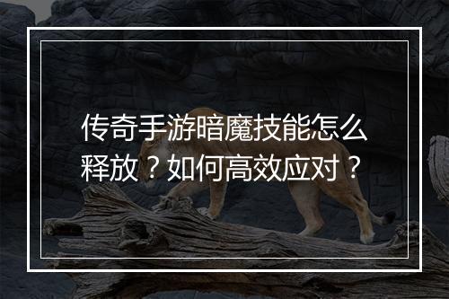 传奇手游暗魔技能怎么释放？如何高效应对？