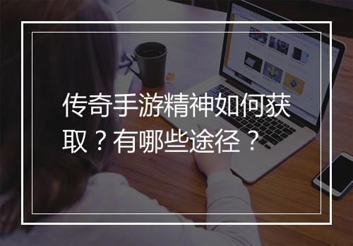 传奇手游精神如何获取？有哪些途径？