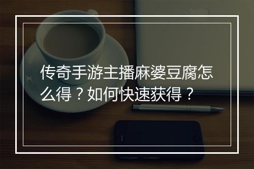 传奇手游主播麻婆豆腐怎么得？如何快速获得？