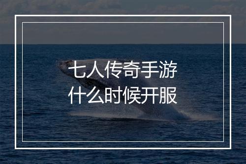 七人传奇手游什么时候开服