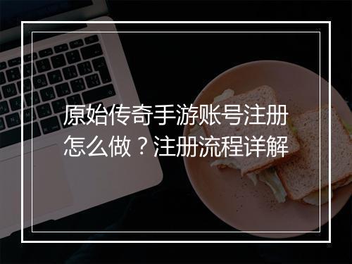 原始传奇手游账号注册怎么做？注册流程详解