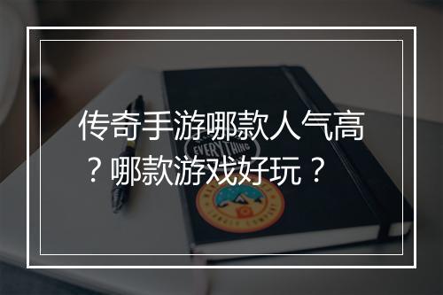 传奇手游哪款人气高?哪款游戏好玩?