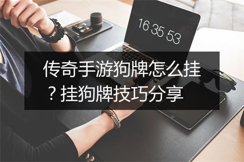 传奇手游狗牌怎么挂？挂狗牌技巧分享