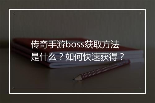 传奇手游boss获取方法是什么？如何快速获得？