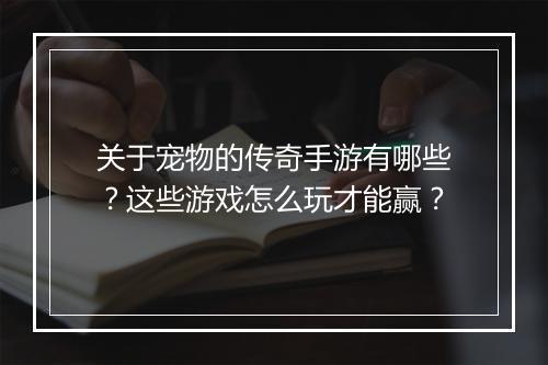 关于宠物的传奇手游有哪些？这些游戏怎么玩才能赢？