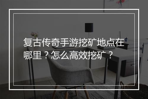 复古传奇手游挖矿地点在哪里？怎么高效挖矿？