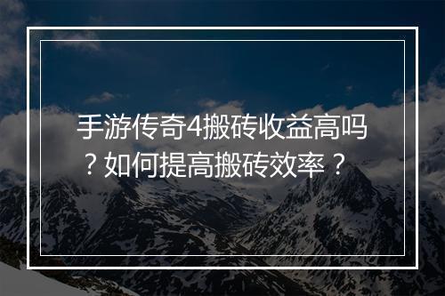 手游传奇4搬砖收益高吗？如何提高搬砖效率？