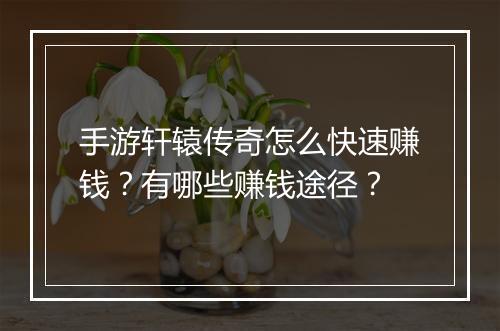 手游轩辕传奇怎么快速赚钱？有哪些赚钱途径？
