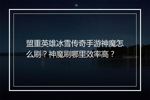 盟重英雄冰雪传奇手游神魔怎么刷？神魔刷哪里效率高？
