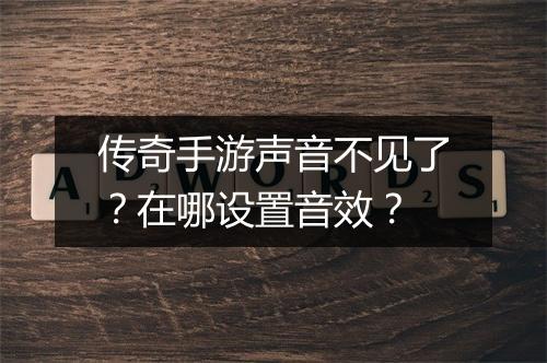 传奇手游声音不见了？在哪设置音效？