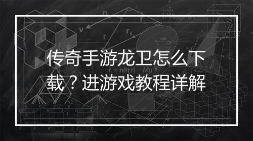 传奇手游龙卫怎么下载？进游戏教程详解