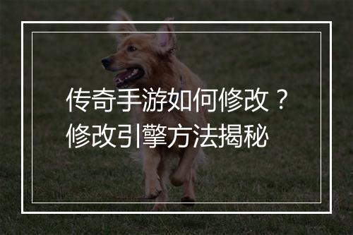 传奇手游如何修改？修改引擎方法揭秘