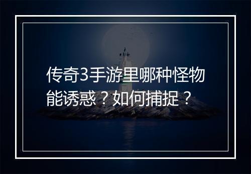 传奇3手游里哪种怪物能诱惑？如何捕捉？