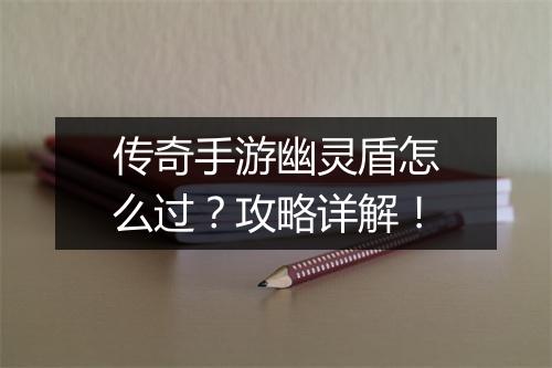 传奇手游幽灵盾怎么过？攻略详解！