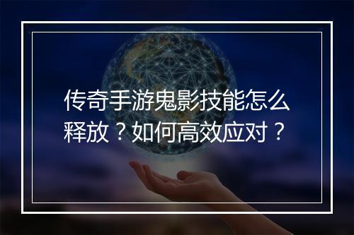 传奇手游鬼影技能怎么释放？如何高效应对？