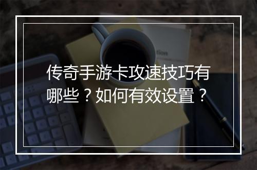 传奇手游卡攻速技巧有哪些？如何有效设置？