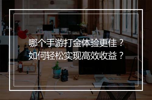 哪个手游打金体验更佳？如何轻松实现高效收益？