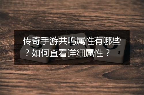 传奇手游共鸣属性有哪些？如何查看详细属性？